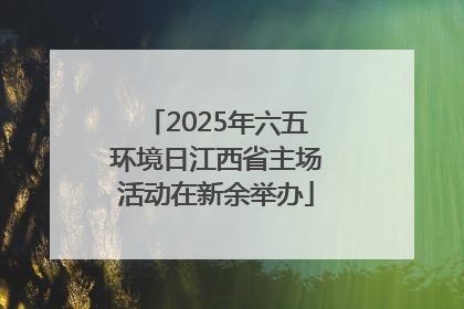 2025年六五环境日江西省主场活动在新余举办