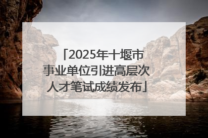 2025年十堰市事业单位引进高层次人才笔试成绩发布