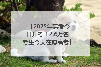 2025年高考今日开考！2.6万名考生今天在厦高考