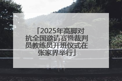 2025年高脚对抗全国邀请赛暨裁判员教练员开班仪式在张家界举行