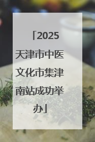 2025天津市中医文化市集津南站成功举办