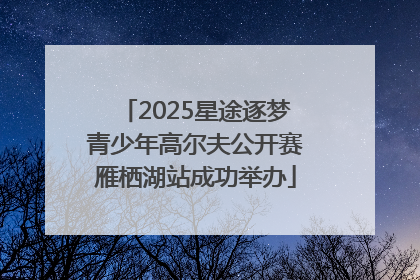2025星途逐梦青少年高尔夫公开赛雁栖湖站成功举办