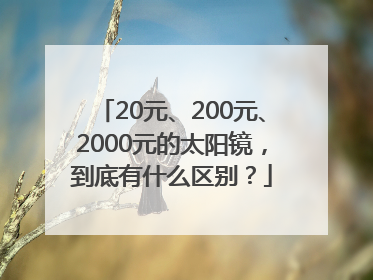 20元、200元、2000元的太阳镜，到底有什么区别？