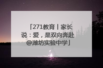 271教育丨家长说：爱，是双向奔赴@潍坊实验中学