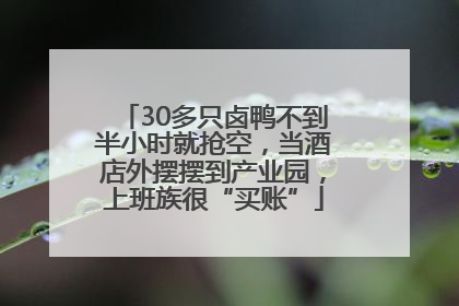 30多只卤鸭不到半小时就抢空，当酒店外摆摆到产业园，上班族很“买账”