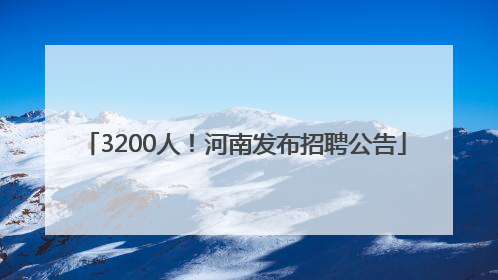 3200人！河南发布招聘公告