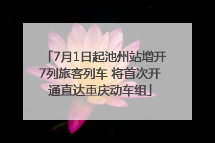 7月1日起池州站增开7列旅客列车 将首次开通直达重庆动车组