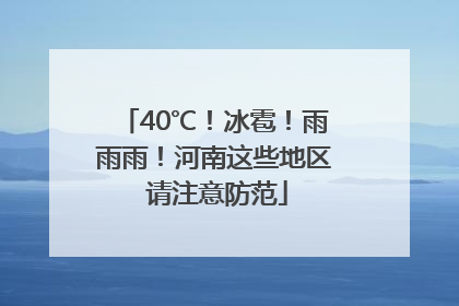 40℃！冰雹！雨雨雨！河南这些地区 请注意防范