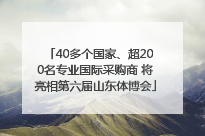 40多个国家、超200名专业国际采购商 将亮相第六届山东体博会