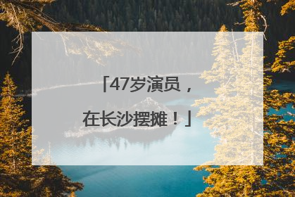 47岁演员，在长沙摆摊！