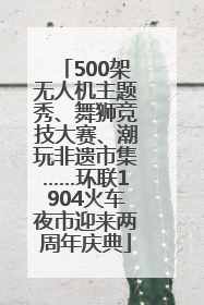 500架无人机主题秀、舞狮竞技大赛、潮玩非遗市集……环联1904火车夜市迎来两周年庆典