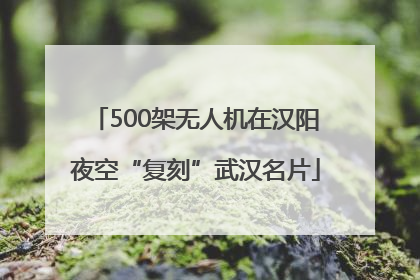 500架无人机在汉阳夜空“复刻”武汉名片