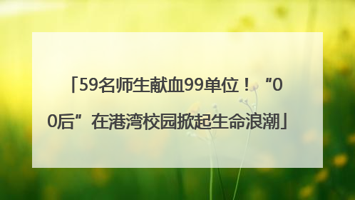 59名师生献血99单位！“00后”在港湾校园掀起生命浪潮