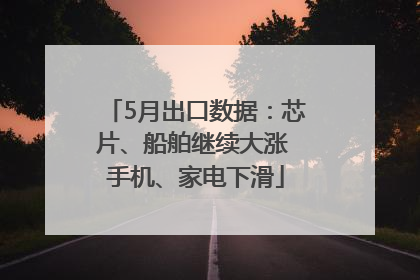5月出口数据：芯片、船舶继续大涨 手机、家电下滑