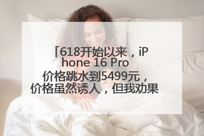 618开始以来，iPhone 16 Pro价格跳水到5499元，价格虽然诱人，但我劝果粉们再等等！