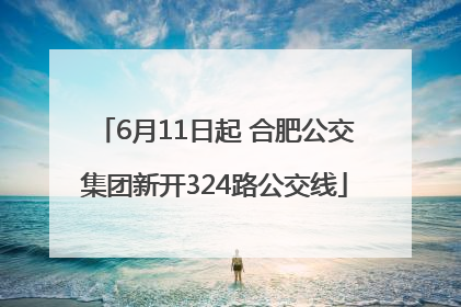 6月11日起 合肥公交集团新开324路公交线