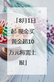 8月1日起 现金买黄金超10万元将需上报