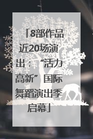 8部作品近20场演出：“活力高新”国际舞蹈演出季启幕