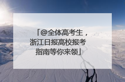 @全体高考生，浙江日报高校报考指南等你来领