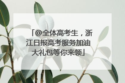 @全体高考生，浙江日报高考服务加油大礼包等你来领