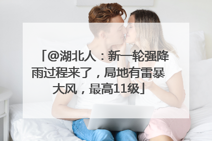 @湖北人：新一轮强降雨过程来了，局地有雷暴大风，最高11级