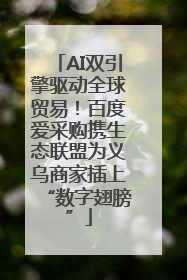AI双引擎驱动全球贸易！百度爱采购携生态联盟为义乌商家插上“数字翅膀”