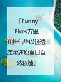 Funny Elves方里开挂气垫以轻透底妆还原夏日自然妆造