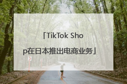 TikTok Shop在日本推出电商业务