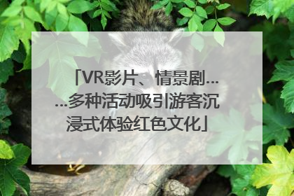 VR影片、情景剧……多种活动吸引游客沉浸式体验红色文化